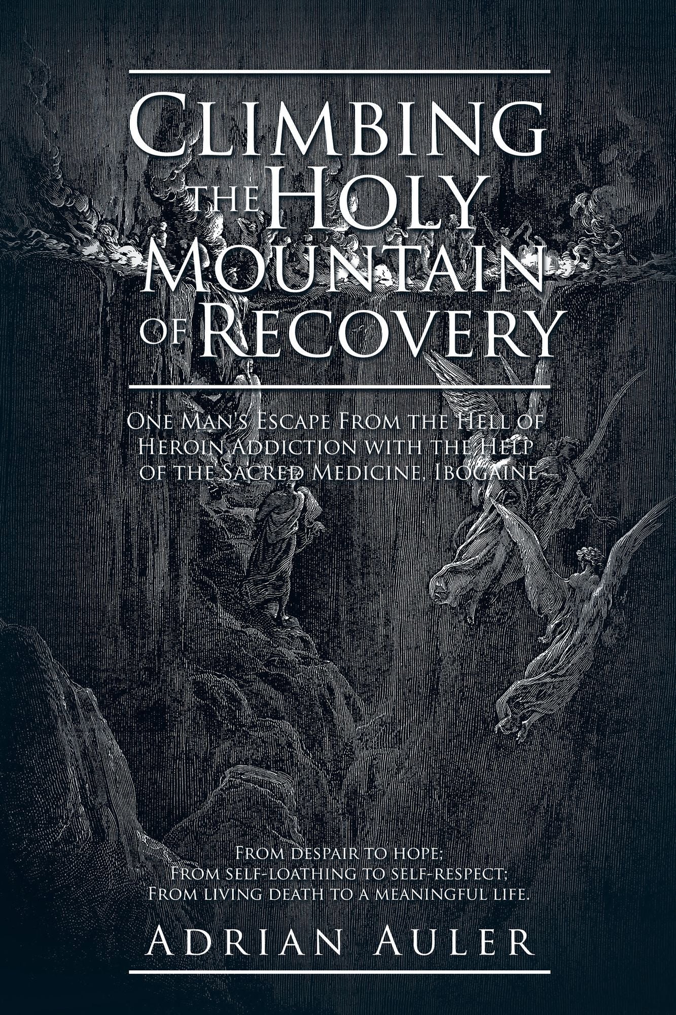 Climbing the Holy Mountain of Recovery: One Man's Escape From the Hell of Heroin Addiction with the Help of the Sacred Medicine, Ibogaine