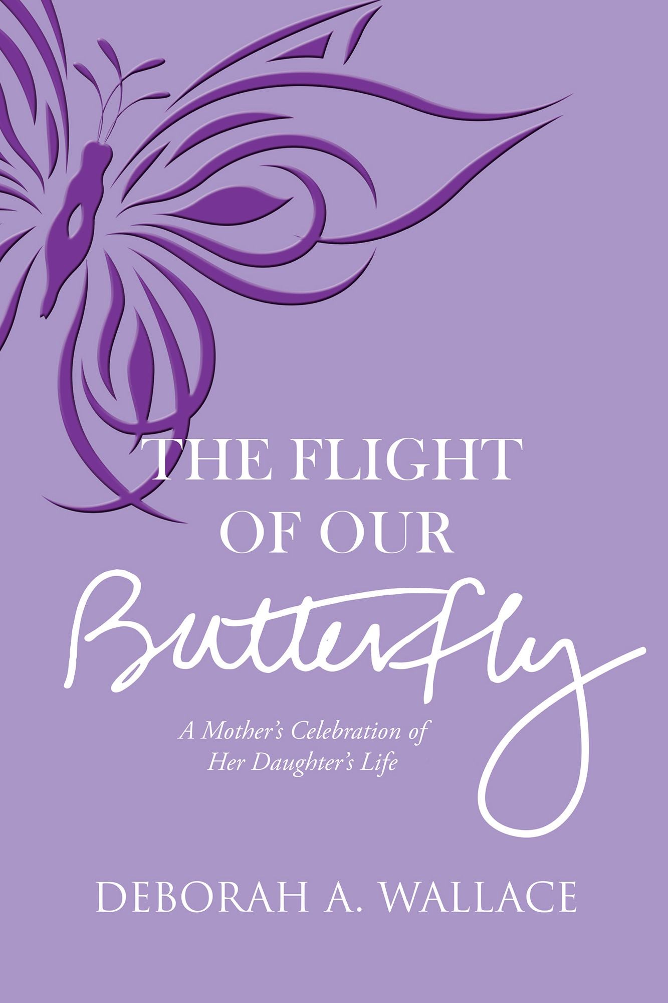 The Flight of Our Butterfly: A Mother's Celebration of Her Daughter's Life