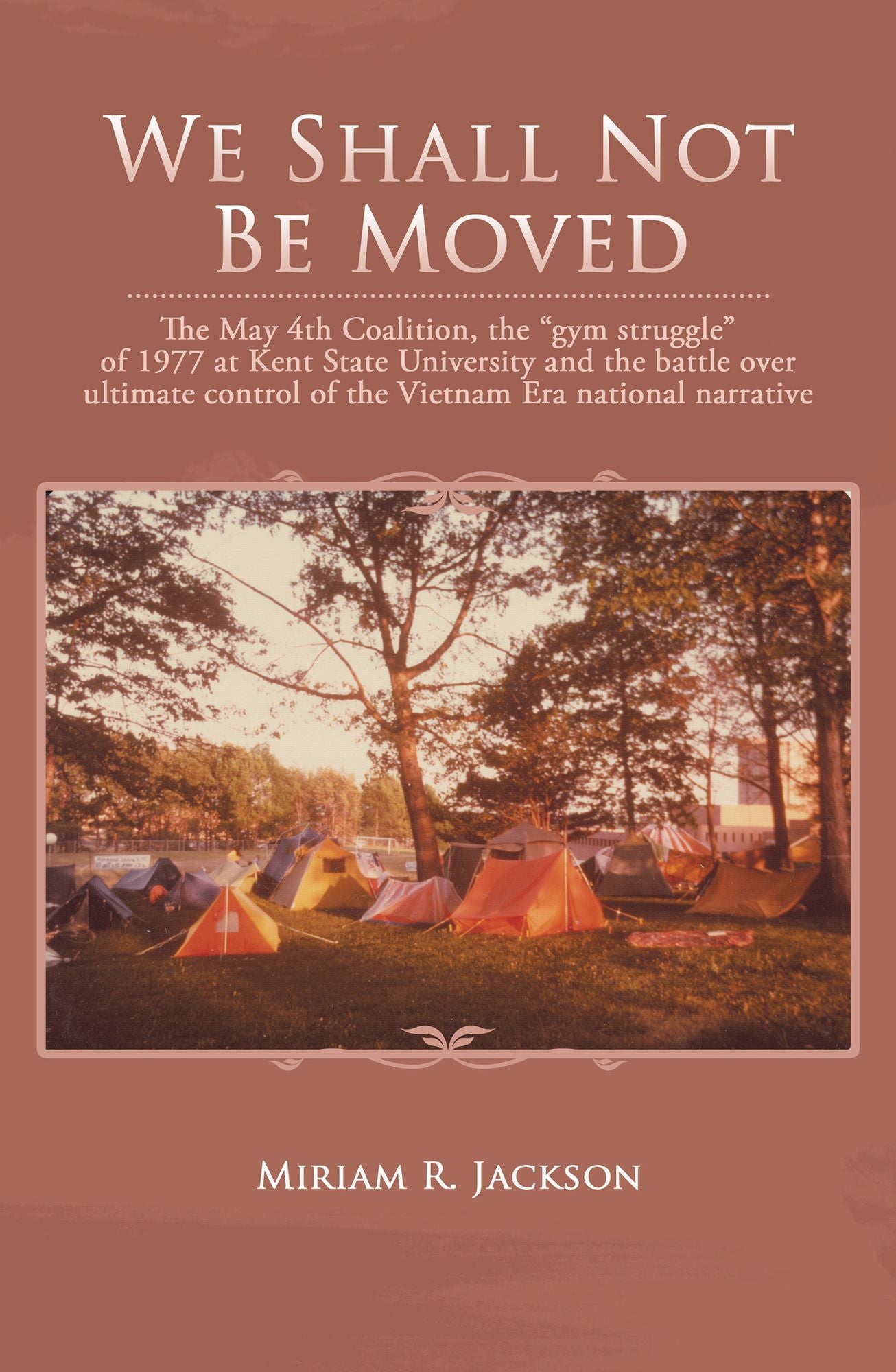 We Shall Not Be Moved: The May 4Th Coalition, the "Gym Struggle" of 1977 at Kent State University and the Battle over Ultimate Control of the Vietnam Era National Narrative