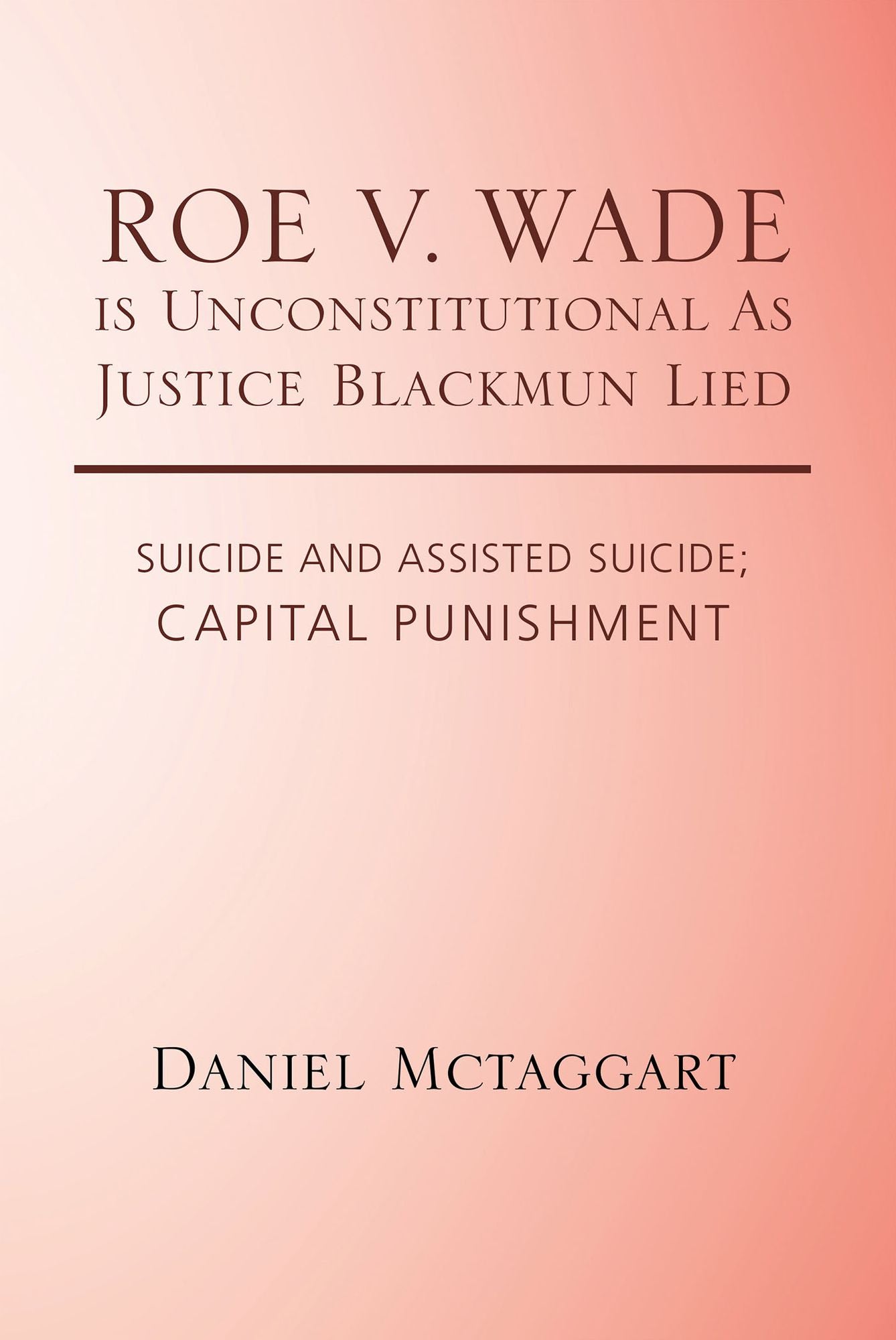 ROE V. WADE is Unconstitutional as Justice Blackmun Lied: Suicide and Assisted Suicide; Capital Punishment