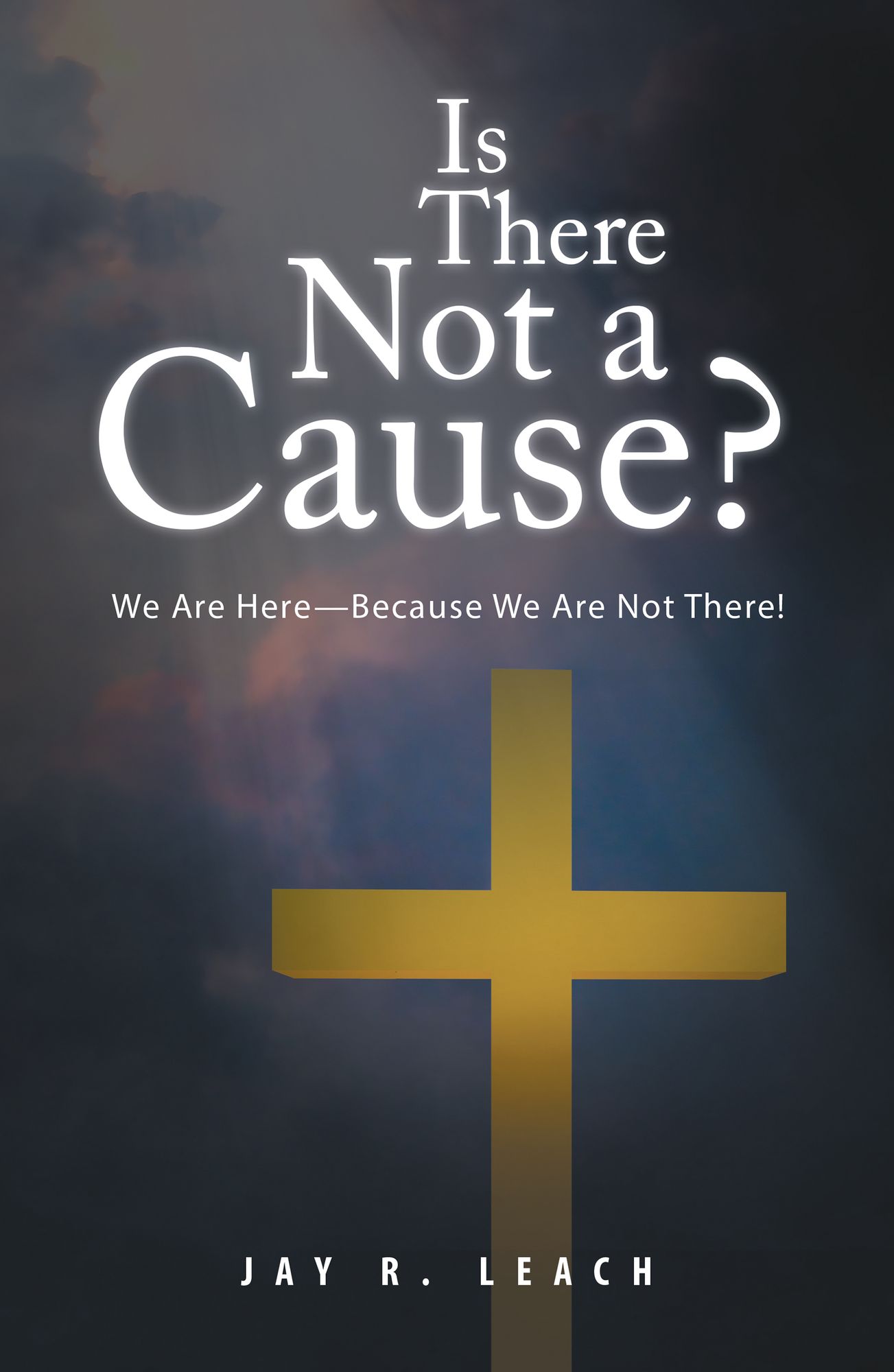 Is There Not a Cause?: We Are Here--Because We Are Not There!