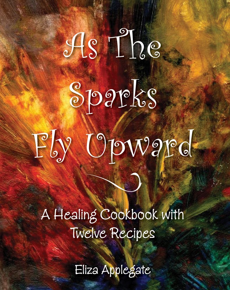 As The Sparks Fly Upward: A Healing Cookbook with Twelve Recipes