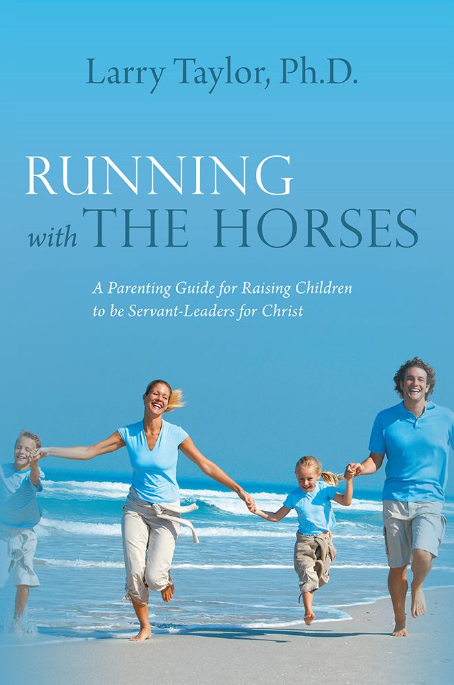 Running with the Horses: A Parenting Guide for Raising Children to be Servant-Leaders for Christ
