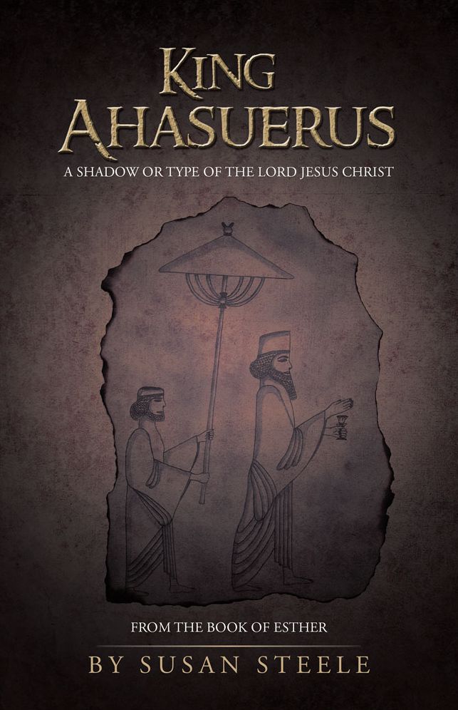 King Ahasuerus: A Shadow or Type of the Lord Jesus Christ: From the Book of Esther