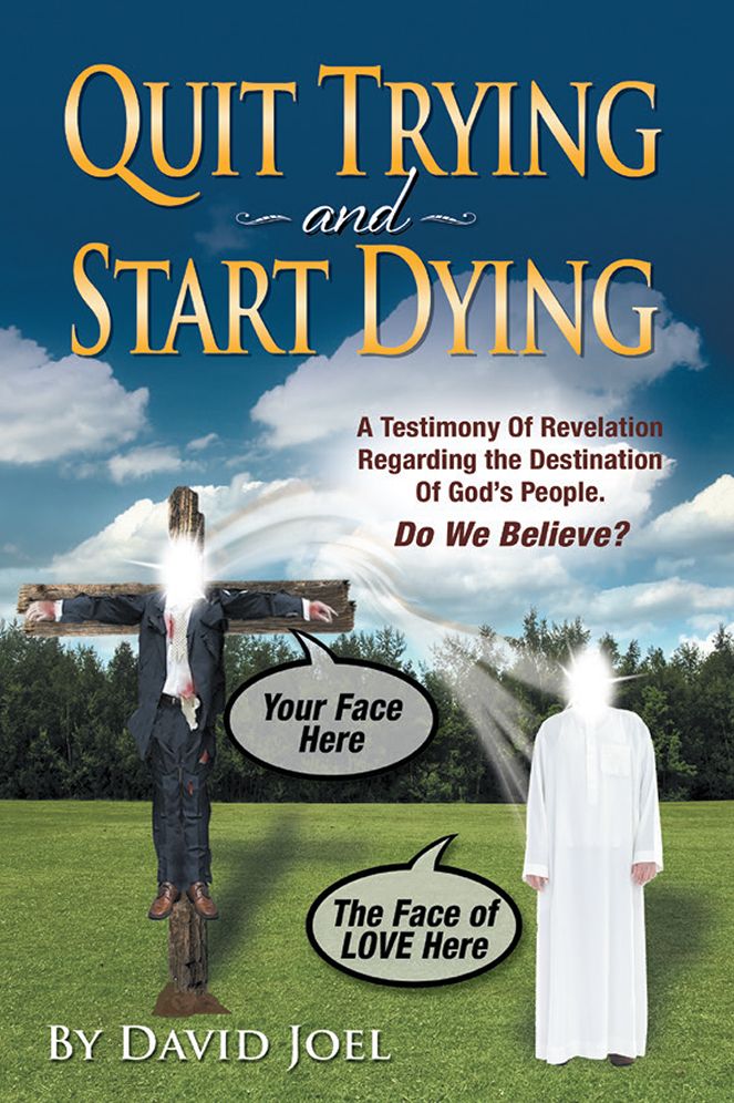 Quit Trying and Start Dying!: A Testimony of Revelation Regarding the Destination of God's People. Do We Believe?