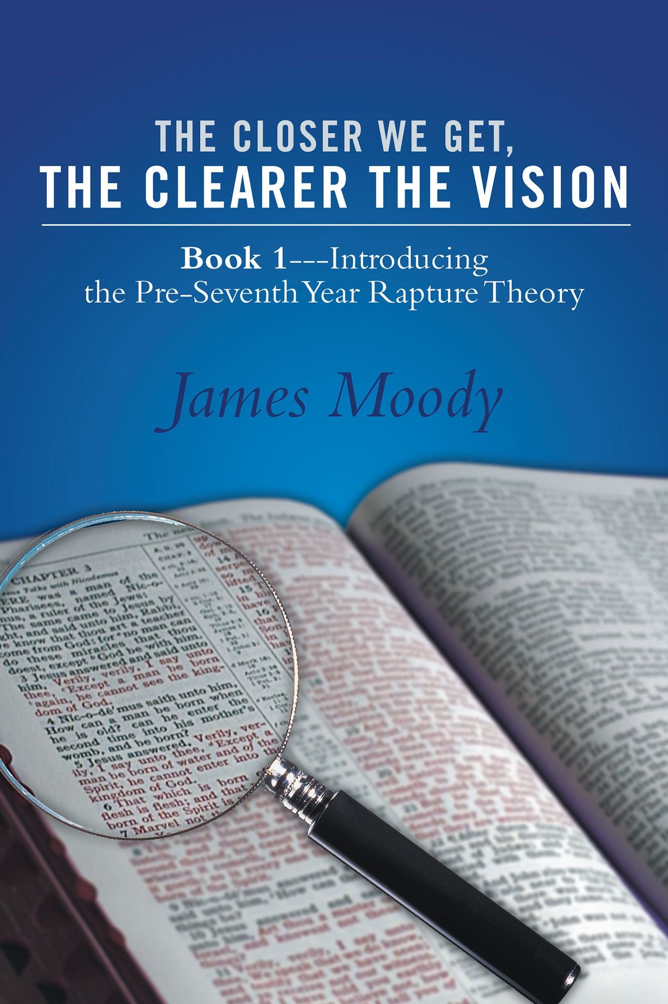 The Closer We Get, the Clearer the Vision: Book 1--Introducing the Pre-Seventh-Year Rapture Theory