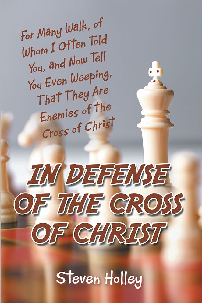 In Defense of the Cross of Christ: For Many Walk, of Whom I Often Told You, and Now Tell You Even Weeping, That They Are Enemies of the Cross of Christ