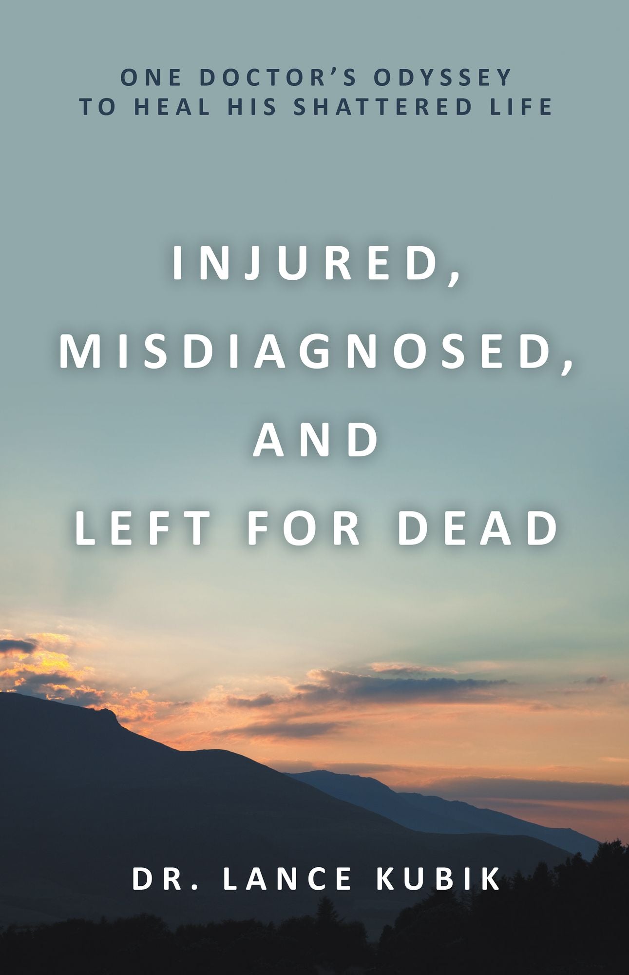 Injured, Misdiagnosed, and Left for Dead: One Doctor's Odyssey to Heal His Shattered Life