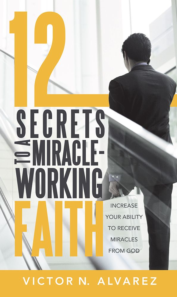 12 Secrets to a Miracle-Working Faith: Increase Your Ability to Receive Miracles from God