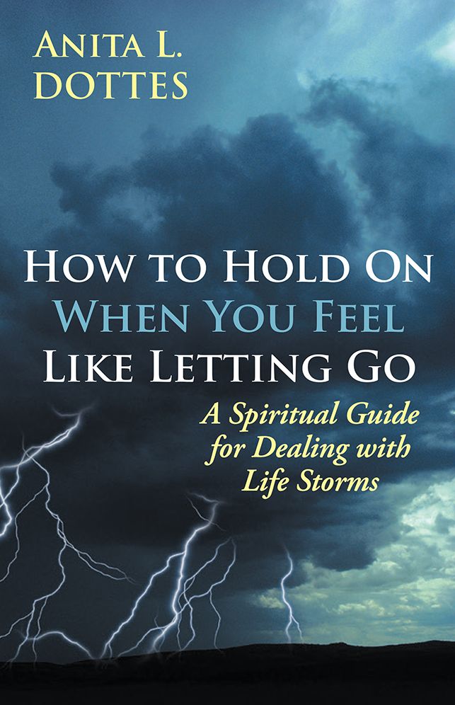 How to Hold On When You Feel Like Letting Go: A Spiritual Guide for Dealing with Life Storms