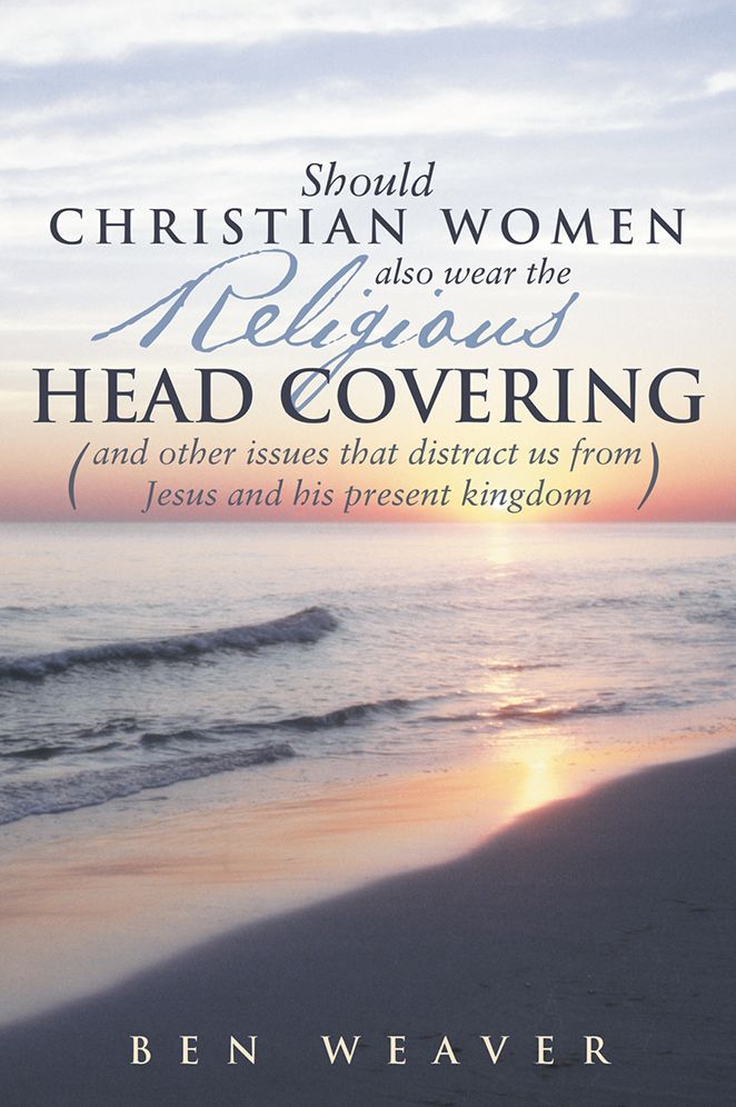 "Should Christian Women also wear the Religious Head Covering": (and other issues that distract us from Jesus and his present kingdom )