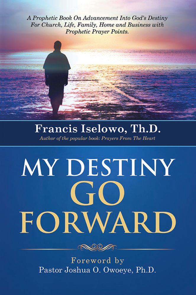 MY DESTINY GO FORWARD: A Prophetic Book On Advancement Into God's Destiny For Church, Life, Family, Home and Business with Prophetic Prayer Points.