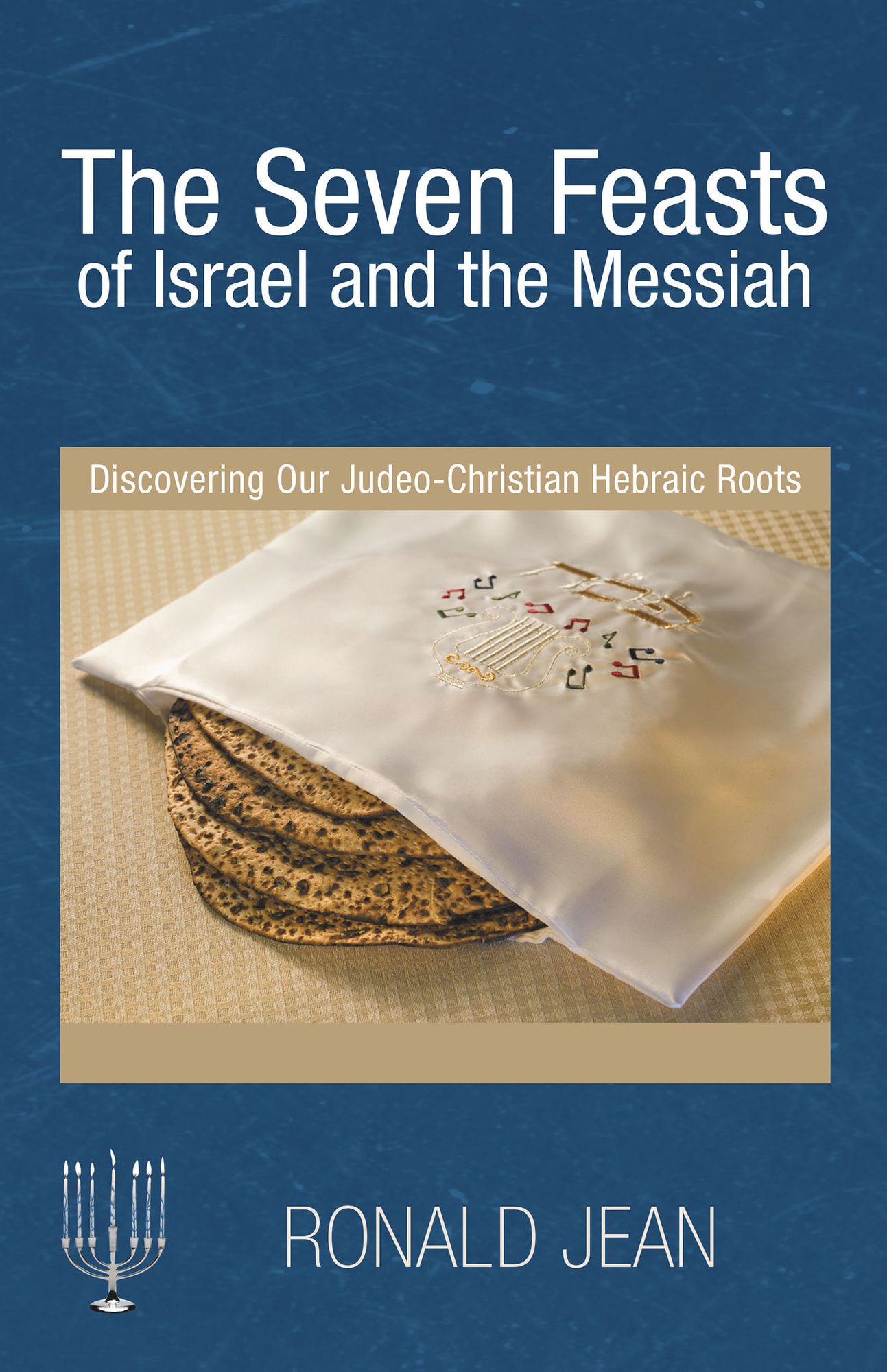 The Seven Feasts of Israel and the Messiah: Discovering Our Judeo-Christian Hebraic Roots