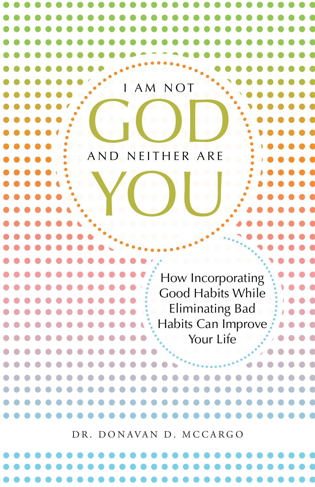 I Am Not God and Neither Are You: How Incorporating Good Habits While Eliminating Bad Habits Can Improve Your Life