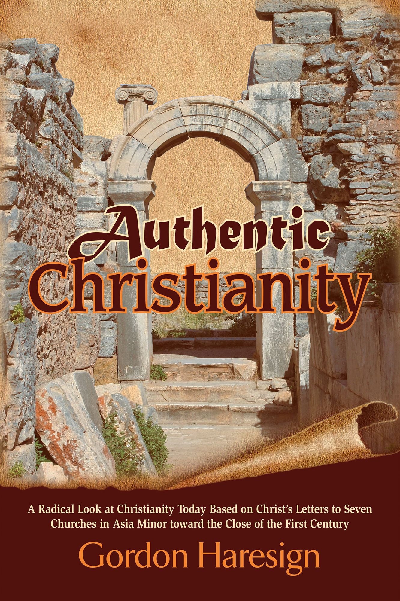 Authentic Christianity: A Radical Look at Christianity Today Based on Christ's Letters to Seven Churches in Asia Minor toward the Close of the First Century