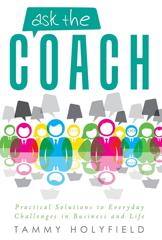 Ask the Coach: Practical Solutions to Everyday Challenges in Business and Life