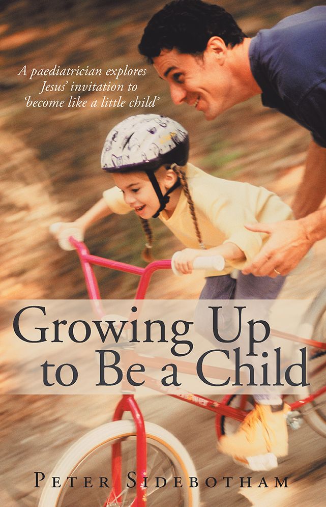 Growing Up to Be a Child: A paediatrician explores Jesus' invitation to 'become like a little child'
