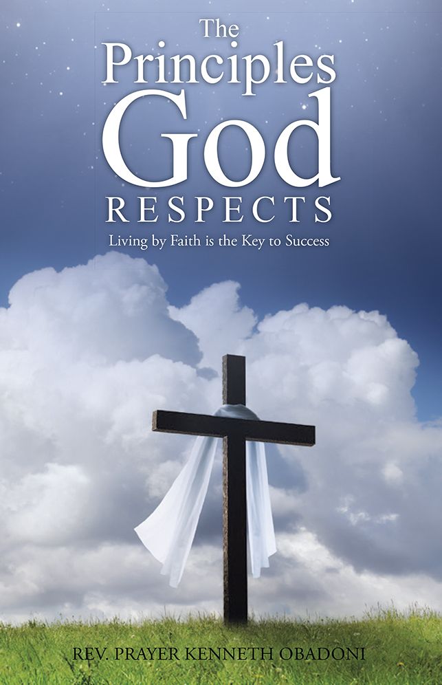 The Principles God Respects: Living by Faith is the Key to Success