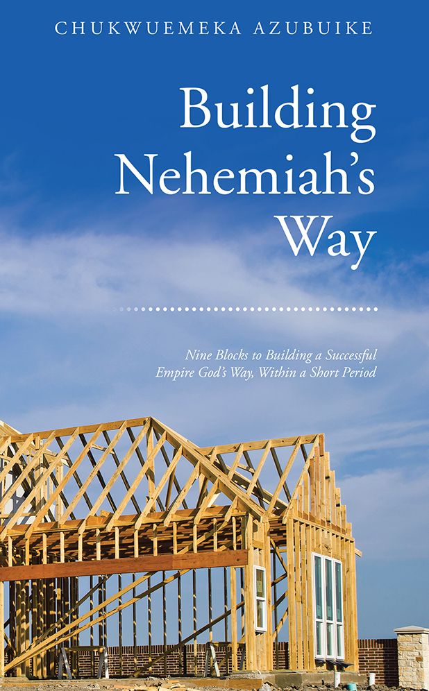 Building Nehemiah's Way: Nine Blocks to Building a Successful Empire God's Way, Within a Short Period
