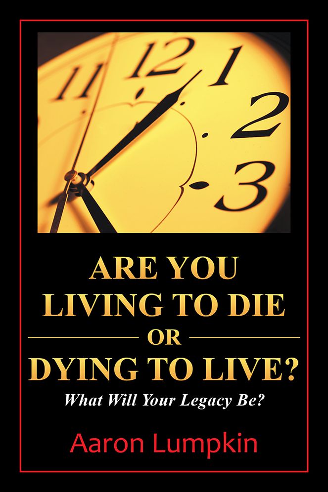Are You Living to Die or Dying to Live?: What Will Your Legacy Be?