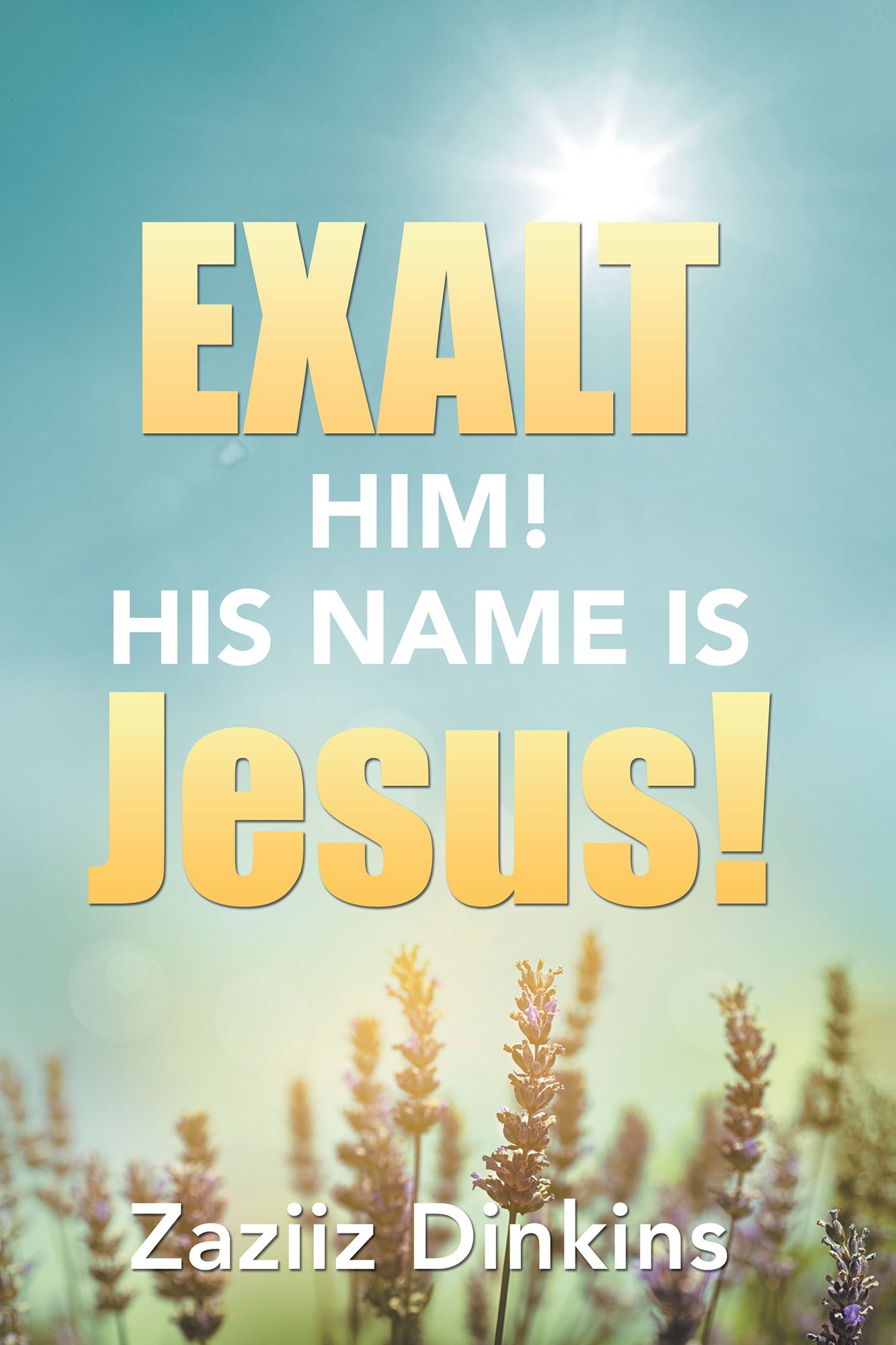 Exalt Him! His Name is Jesus!: Zaziiz Dinkins