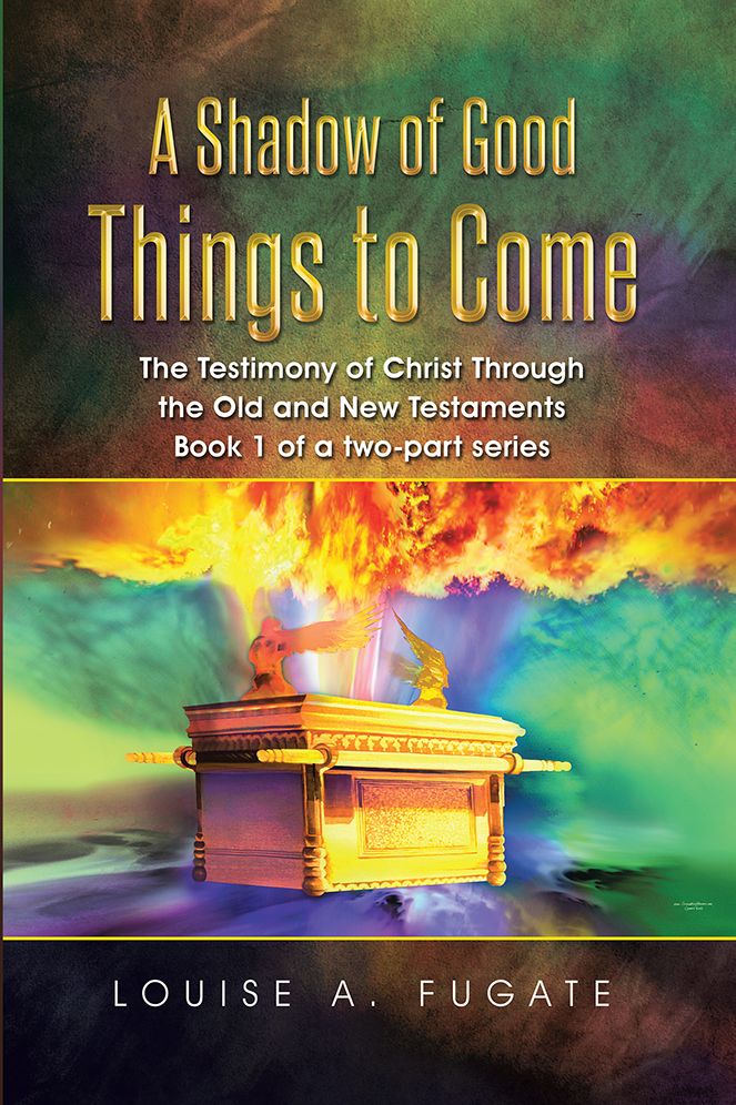 A Shadow of Good Things to Come: The Testimony of Christ Through the Old and New Testaments Book 1 of a two-part series