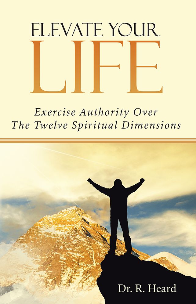 Elevate Your Life: Exercise Authority Over The Twelve Spiritual Dimensions