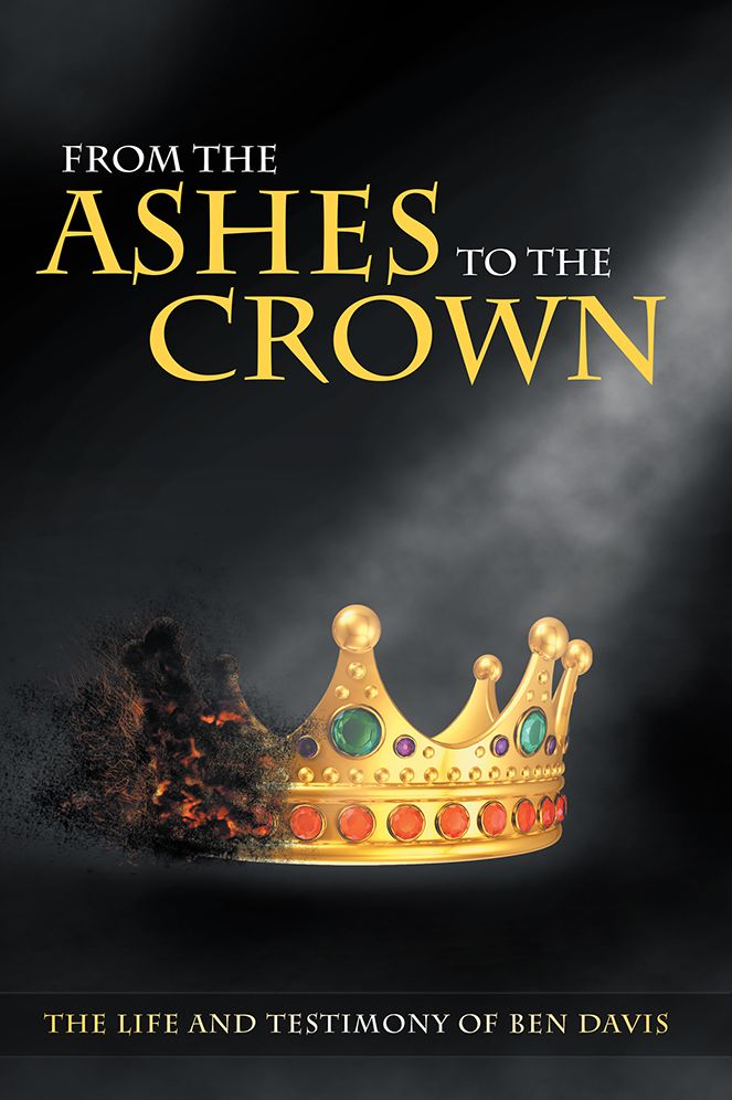 From the Ashes to the Crown: The Life and Testimony of Ben Davis