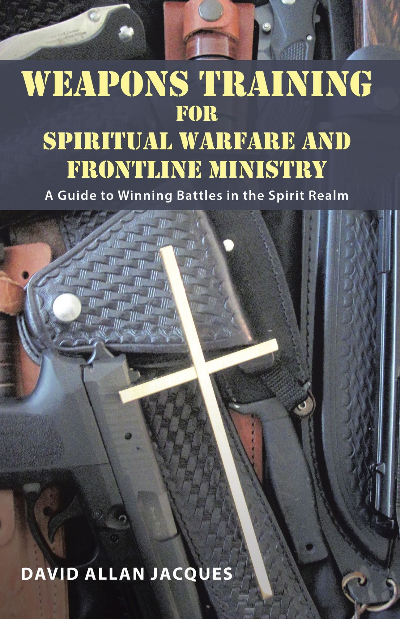 Weapons Training for Spiritual Warfare and Frontline Ministry: A Guide to Winning Battles in the Spirit Realm