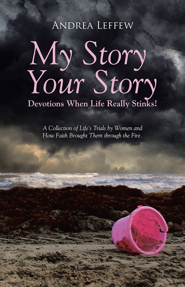 My Story, Your Story - Devotions When Life Really Stinks!: A Collection of Life's Trials by Women and How Faith Brought Them through the Fire.