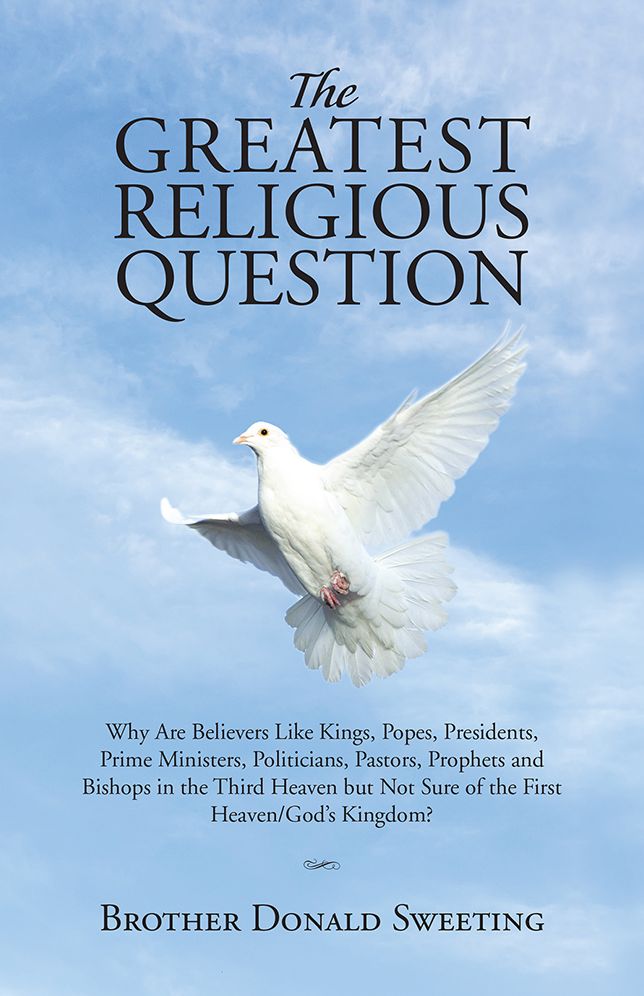 The Greatest Religious Question: Why Are Believers Like Kings, Popes, Presidents, Prime Ministers, Politicians, Pastors, Prophets and Bishops in the Third Heaven but Not Sure of the First Heaven/God's Kingdom?
