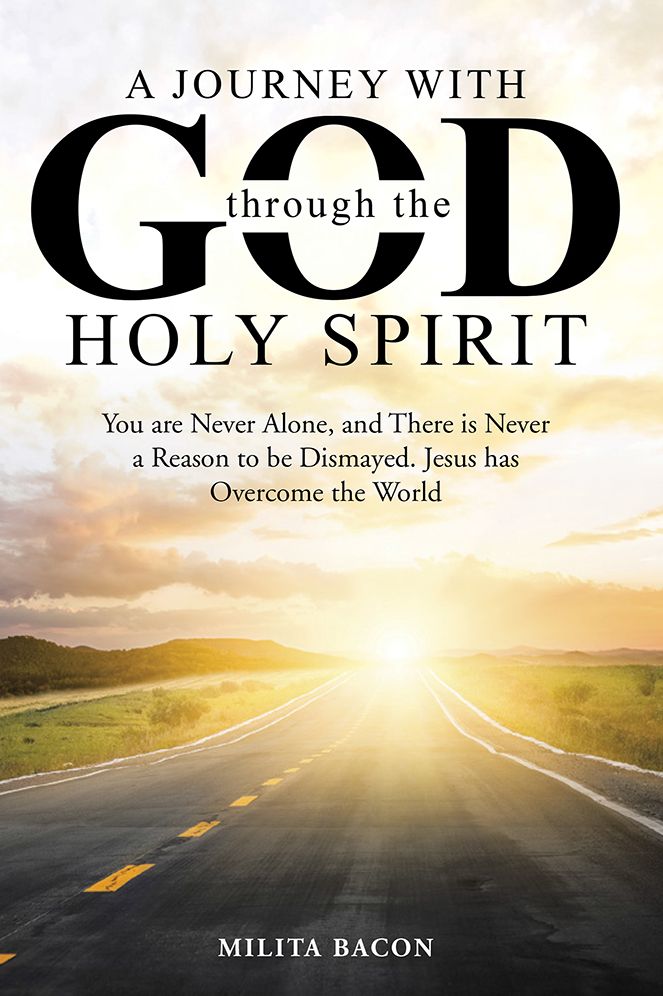A Journey with God through the Holy Spirit: You are Never Alone, and There is Never a Reason to be Dismayed. Jesus has Overcome the World