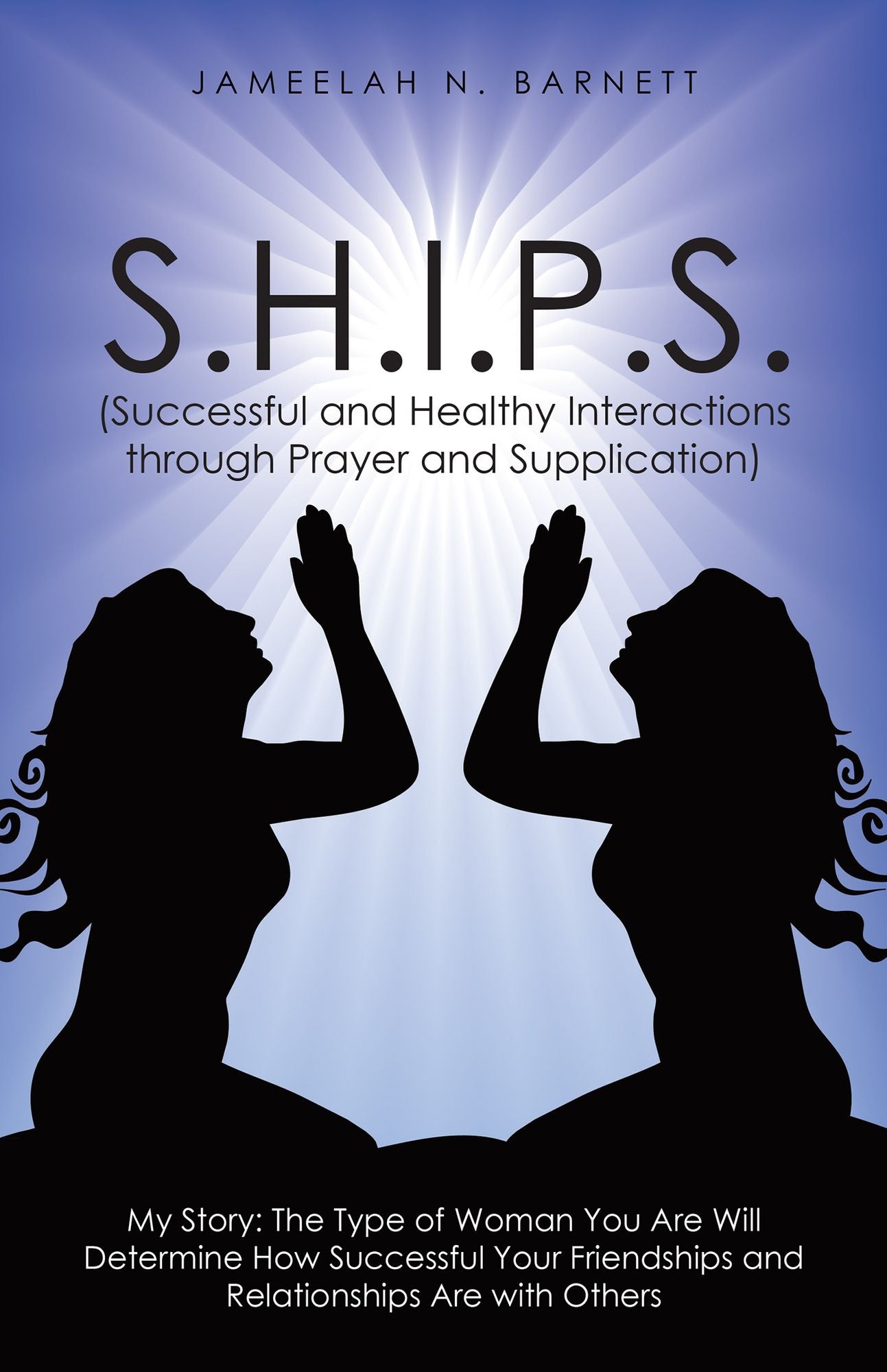 S.H.I.P.S. (Successful and Healthy Interactions through Prayer and Supplication): My Story: The Type of Woman You Are Will Determine How Successful Your Friendships and Relationships Are with Others