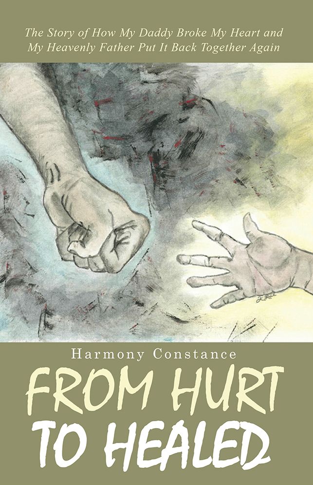From Hurt to Healed: The Story of How My Daddy Broke My Heart and My Heavenly Father Put It Back Together Again