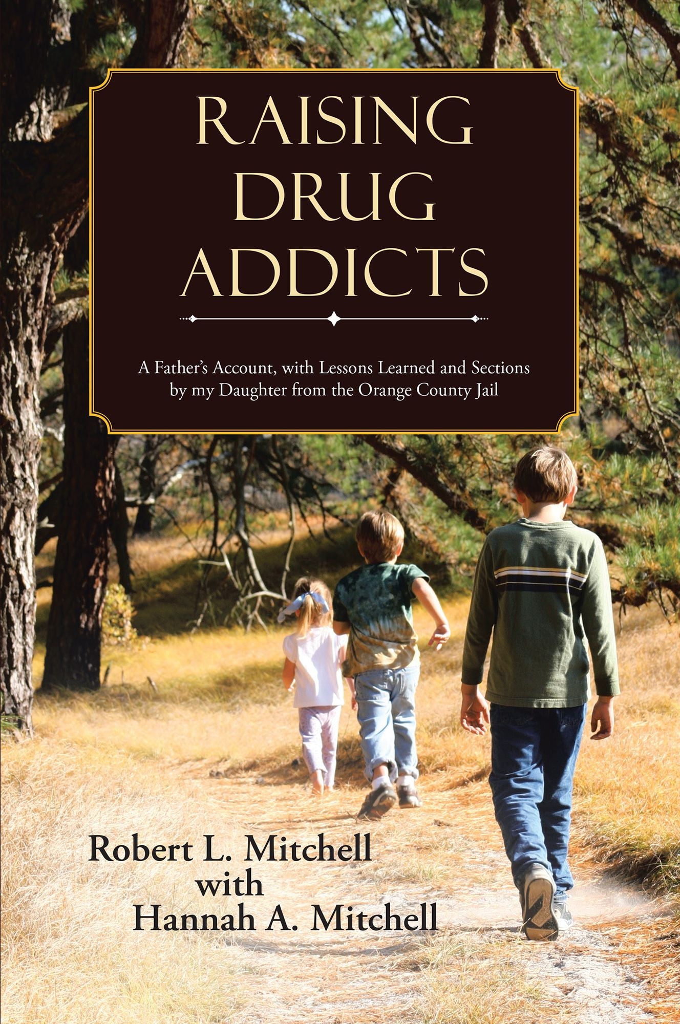 Raising Drug Addicts: A Father's Account, with Lessons Learned and Sections by my Daughter from the Orange County Jail