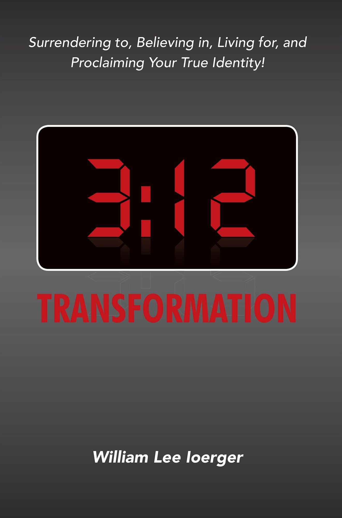 3:12 Transformation: Surrendering to, Believing in, Living for, and Proclaiming Your True Identity!