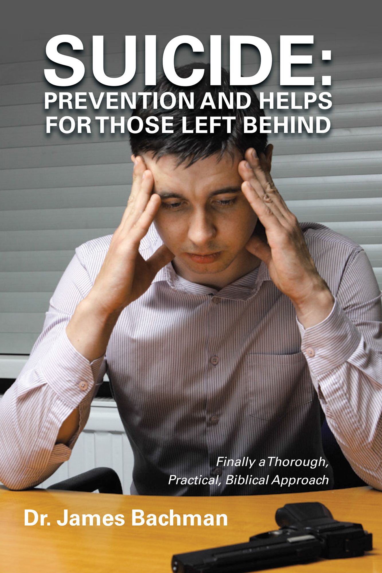 SUICIDE: Prevention and Helps for Those Left Behind: Finally a Thorough, Practical, Biblical Approach
