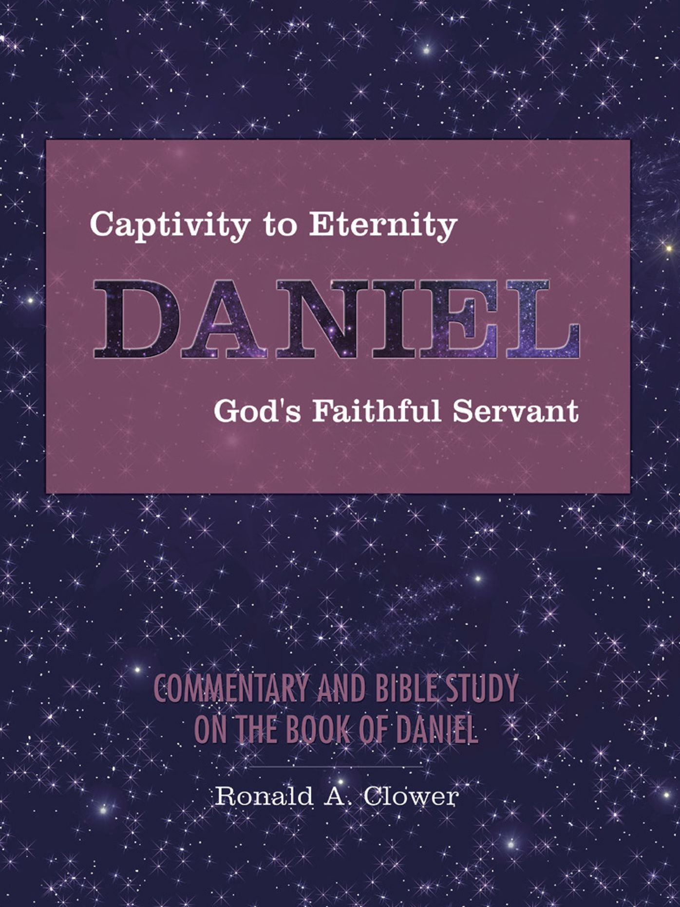 Captivity to Eternity, DANIEL, God's Faithful Servant: Commentary and Bible Study on the Book of Daniel