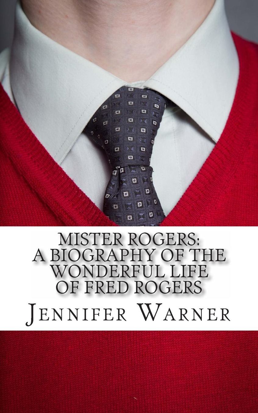 Mister Rogers: A Biography of the Wonderful Life of Fred Rogers