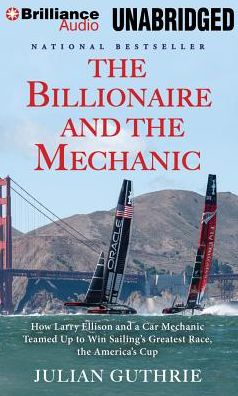 The Billionaire and the Mechanic: How Larry Ellison and a Car Mechanic Teamed Up to Win Sailing's Greatest Race, the America's Cup