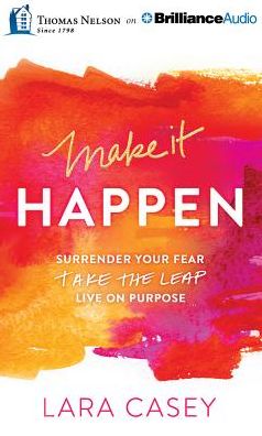 Make It Happen: Surrender Your Fear. Take the Leap. Live on Purpose.