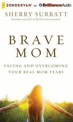 Brave Mom: Facing and Overcoming Your Real Mom Fears