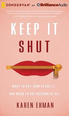 Keep It Shut: What to Say, How to Say It, and When to Say Nothing at All