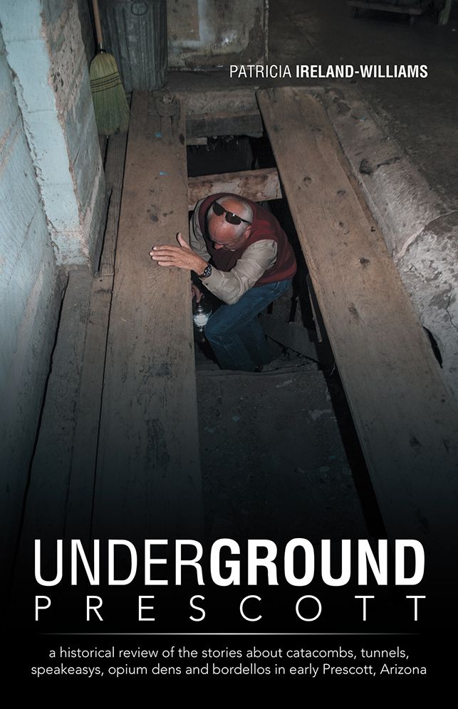 Underground Prescott: a historical review of the stories about catacombs, tunnels, speakeasys, opium dens and bordellos in early Prescott, Arizona