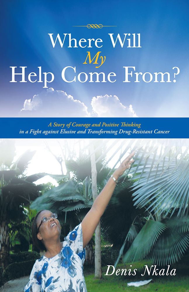 Where Will My Help Come From?: A Story of Courage and Positive Thinking in a Fight against Elusive and Transforming Drug-Resistant Cancer