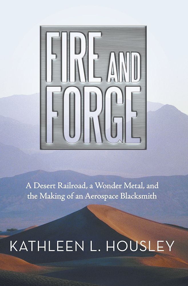 Fire and Forge: A Desert Railroad, a Wonder Metal, and the Making of an Aerospace Blacksmith