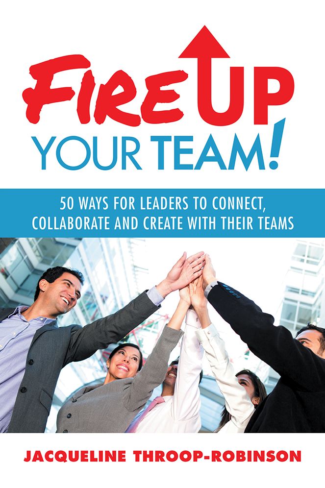 Fire Up Your Team: 50 Ways for Leaders to Connect, Collaborate and Create with Their Teams