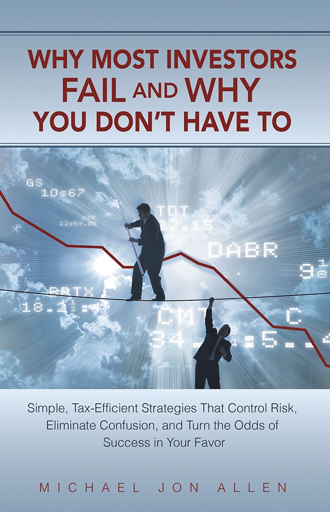 Why Most Investors Fail and Why You Don't Have To: Simple, Tax-Efficient Strategies that Control Risk, Eliminate Confusion, and Turn the Odds of Success in Your Favor
