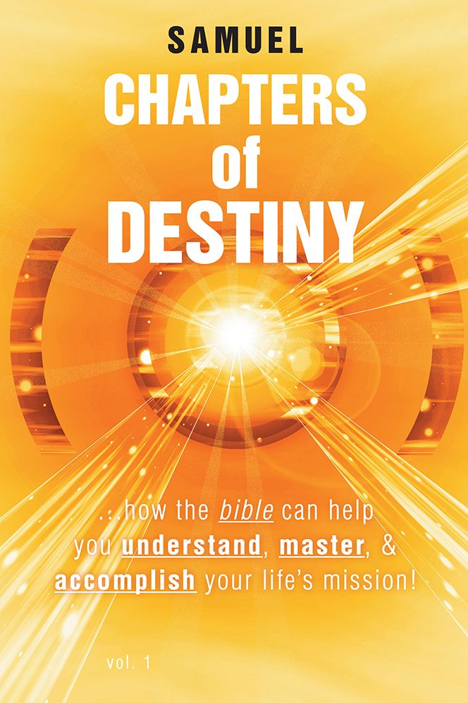 Chapters of Destiny: ...how the bible can help you understand, master, & accomplish your life's mission!