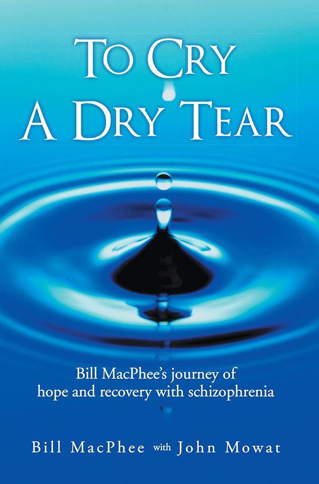 To Cry A Dry Tear: Bill MacPhee's journey of hope and recovery with schizophrenia